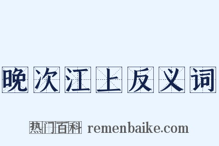 晚次江上反义词是什么意思的图片